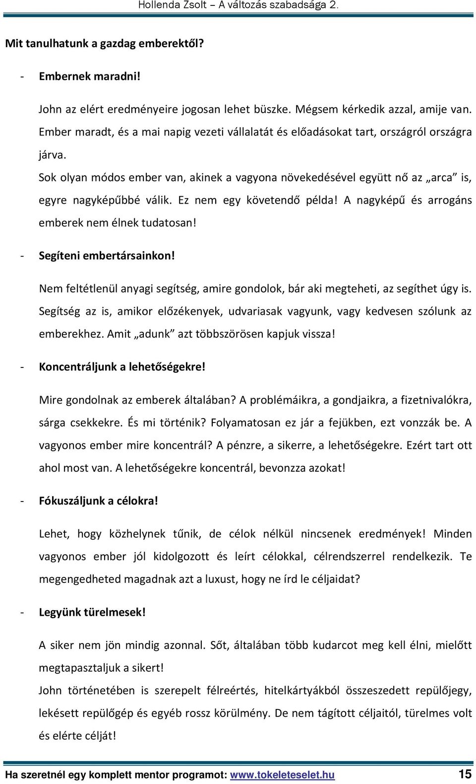 Ez nem egy követendő példa! A nagyképű és arrogáns emberek nem élnek tudatosan! - Segíteni embertársainkon! Nem feltétlenül anyagi segítség, amire gondolok, bár aki megteheti, az segíthet úgy is.