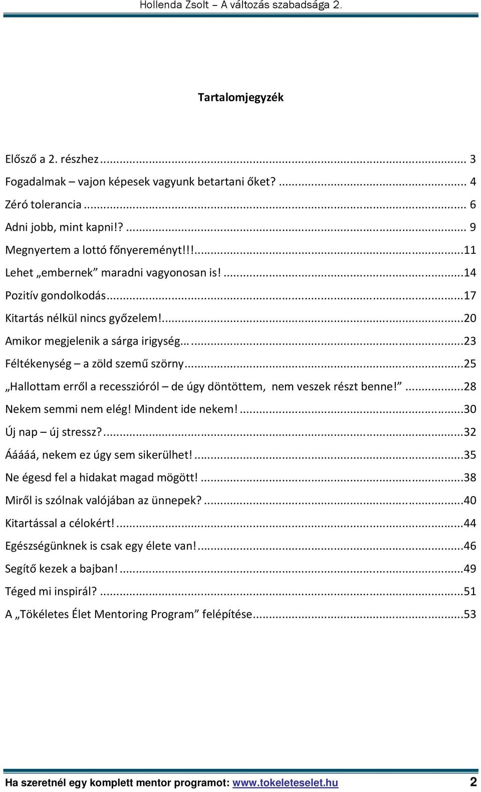 .. 25 Hallottam erről a recesszióról de úgy döntöttem, nem veszek részt benne!... 28 Nekem semmi nem elég! Mindent ide nekem!... 30 Új nap új stressz?... 32 Ááááá, nekem ez úgy sem sikerülhet!