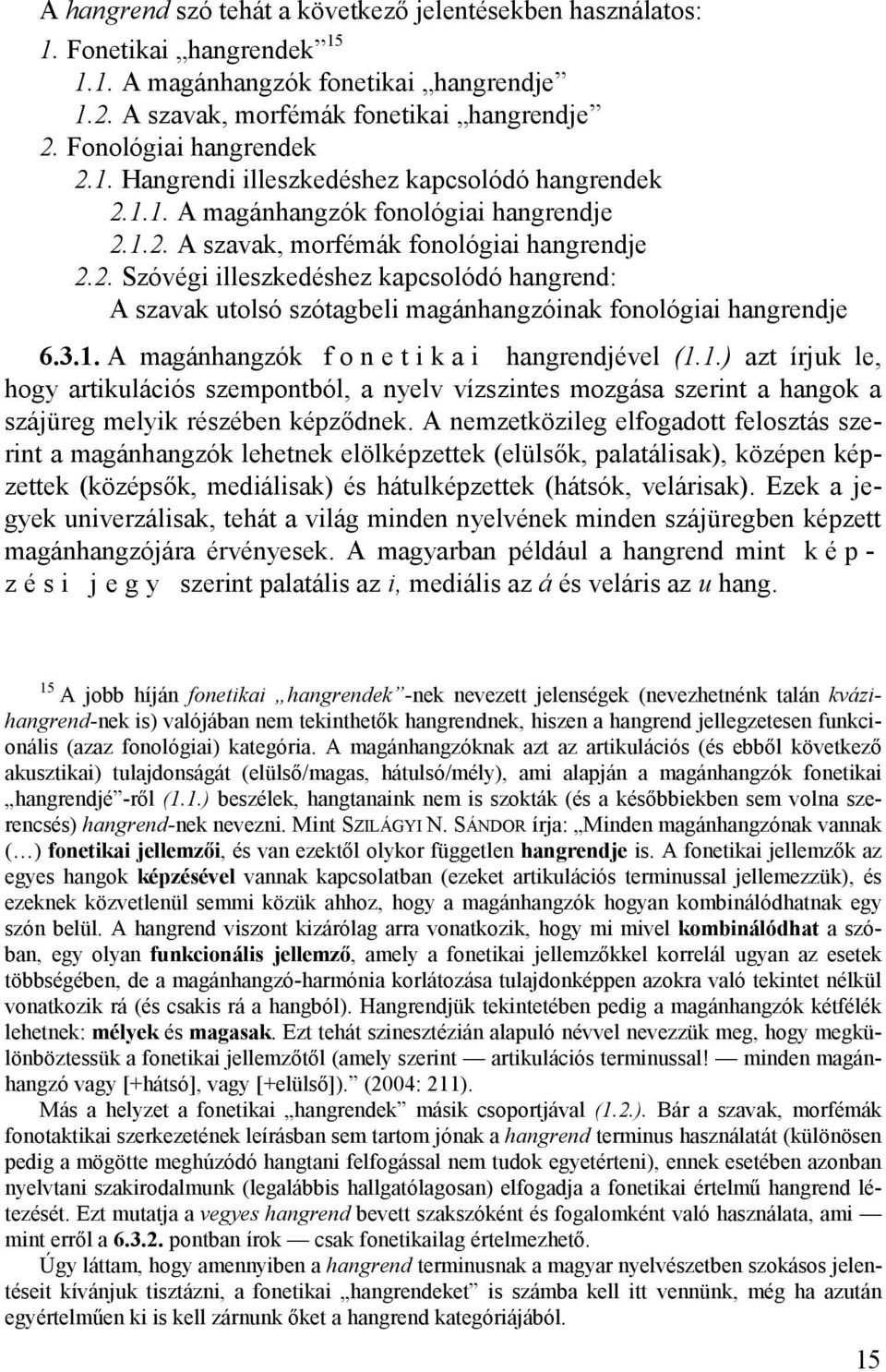 3.1. A magánhangzók f o n e t i k a i hangrendjével (1.1.) azt írjuk le, hogy artikulációs szempontból, a nyelv vízszintes mozgása szerint a hangok a szájüreg melyik részében képződnek.