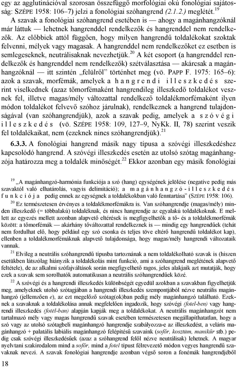 Az előbbiek attól függően, hogy milyen hangrendű toldalékokat szoktak felvenni, mélyek vagy magasak. A hangrenddel nem rendelkezőket ez esetben is semlegeseknek, neutrálisaknak nevezhetjük.