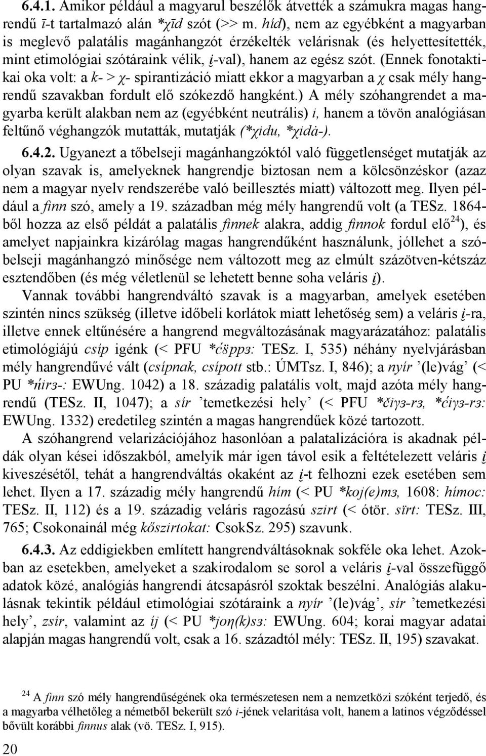 (Ennek fonotaktikai oka volt: a k- > χ- spirantizáció miatt ekkor a magyarban a χ csak mély hangrendű szavakban fordult elő szókezdő hangként.