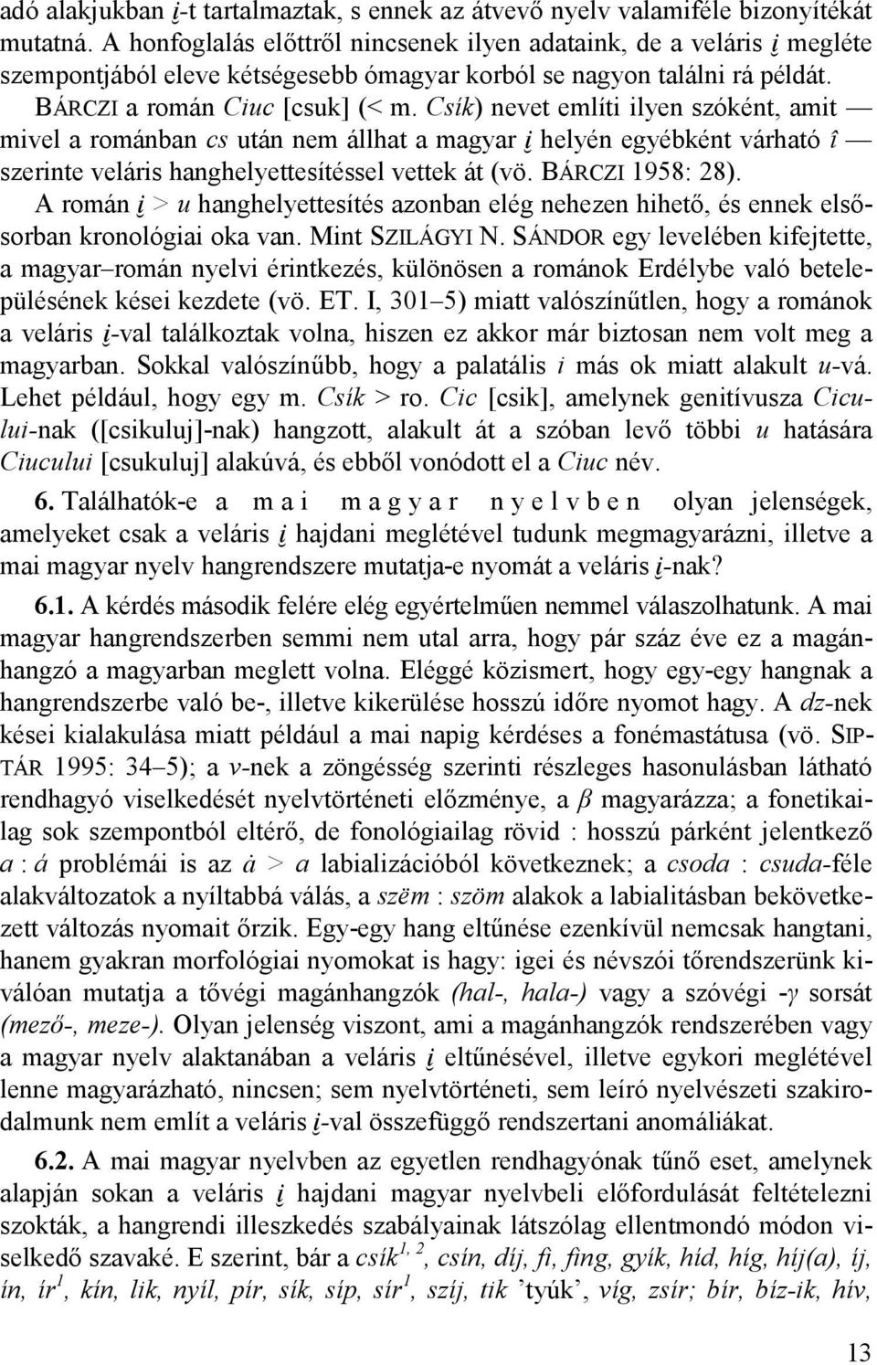 Csík) nevet említi ilyen szóként, amit mivel a románban cs után nem állhat a magyar Ï helyén egyébként várható î szerinte veláris hanghelyettesítéssel vettek át (vö. BÁRCZI 1958: 28).