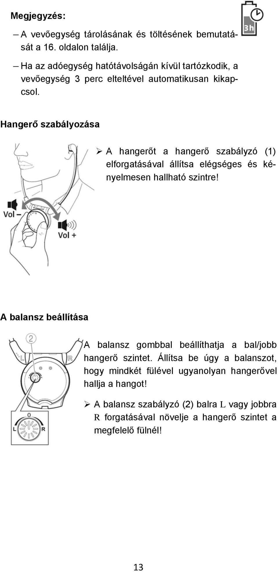 Hangerő szabályozása A hangerőt a hangerő szabályzó (1) elforgatásával állítsa elégséges és kényelmesen hallható szintre!