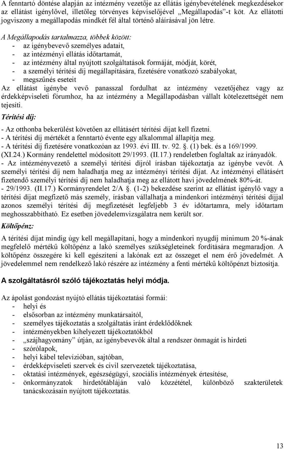 A Megállapodás tartalmazza, többek között: - az igénybevevő személyes adatait, - az intézményi ellátás időtartamát, - az intézmény által nyújtott szolgáltatások formáját, módját, körét, - a személyi