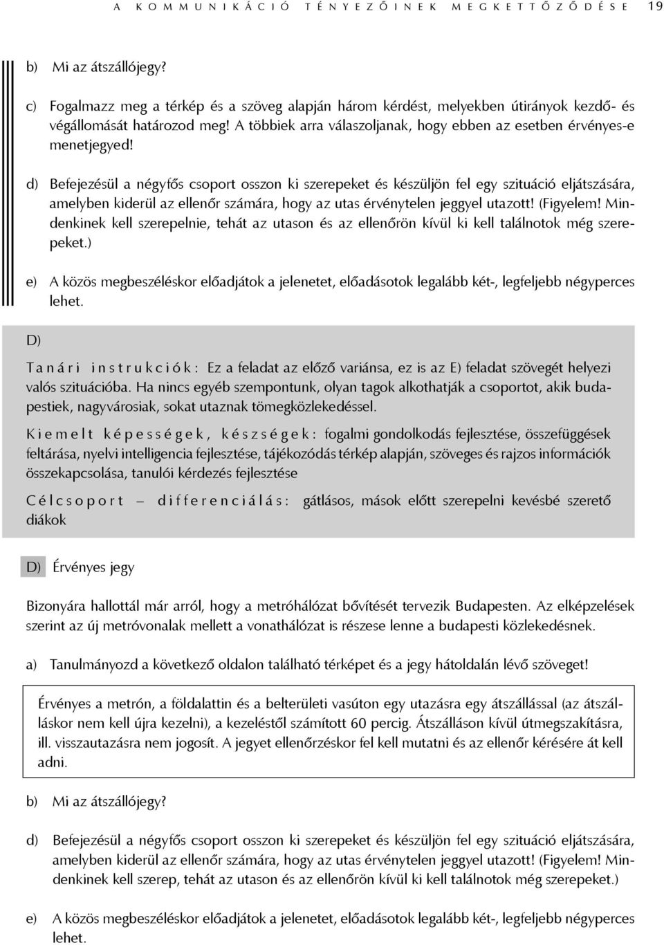 d) Befejezésül a négyfős csoport osszon ki szerepeket és készüljön fel egy szituáció eljátszására, amelyben kiderül az ellenőr számára, hogy az utas érvénytelen jeggyel utazott! (Figyelem!