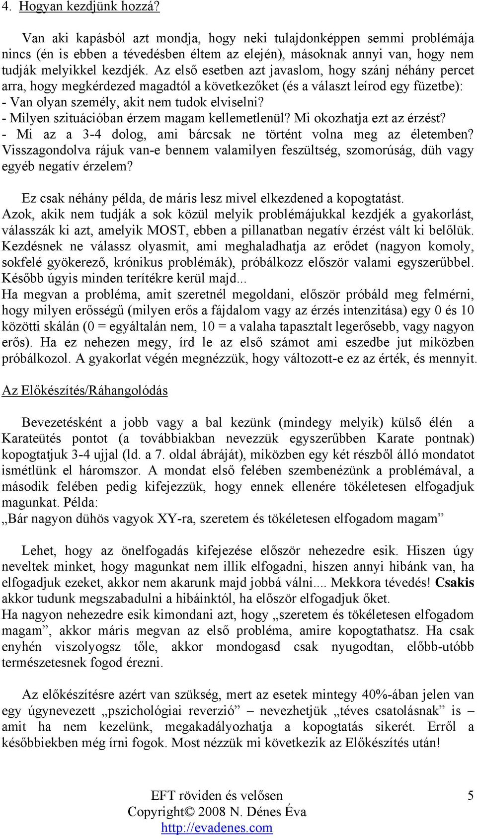 Az első esetben azt javaslom, hogy szánj néhány percet arra, hogy megkérdezed magadtól a következőket (és a választ leírod egy füzetbe): - Van olyan személy, akit nem tudok elviselni?