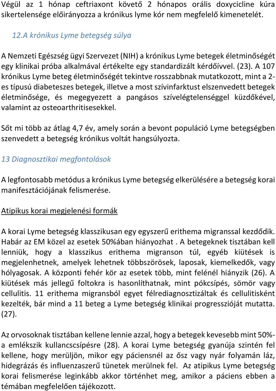 A 107 krónikus Lyme beteg életminőségét tekintve rosszabbnak mutatkozott, mint a 2- es típusú diabeteszes betegek, illetve a most szívinfarktust elszenvedett betegek életminősége, és megegyezett a