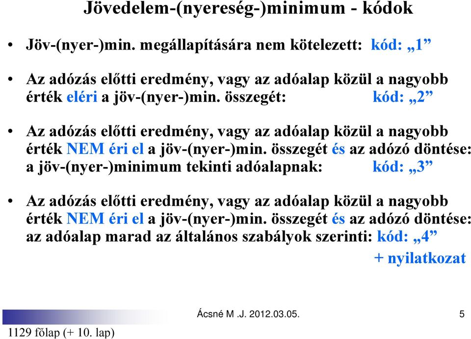 összegét: kód: 2 Az adózás előtti eredmény, vagy az adóalap közül a nagyobb érték NEM éri el a jöv-(nyer-)min.