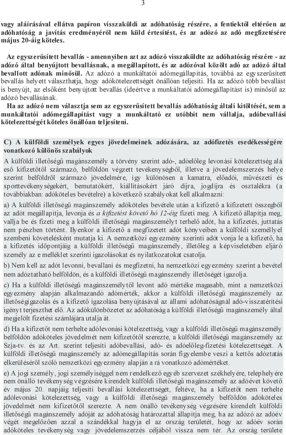 Az egyszerűsített bevallás - amennyiben azt az adózó visszaküldte az adóhatóság részére - az adózó által benyújtott bevallásnak, a megállapított, és az adózóval közölt adó az adózó által bevallott