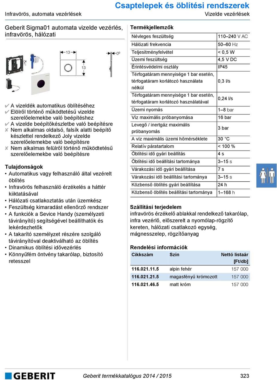 való beépítésre Nem alkalmas felülről történő működtetésű szerelőelemekbe való beépítésre Automatikus vagy felhasználó által vezérelt öblítés Infravörös felhasználó érzékelés a háttér kiiktatásával