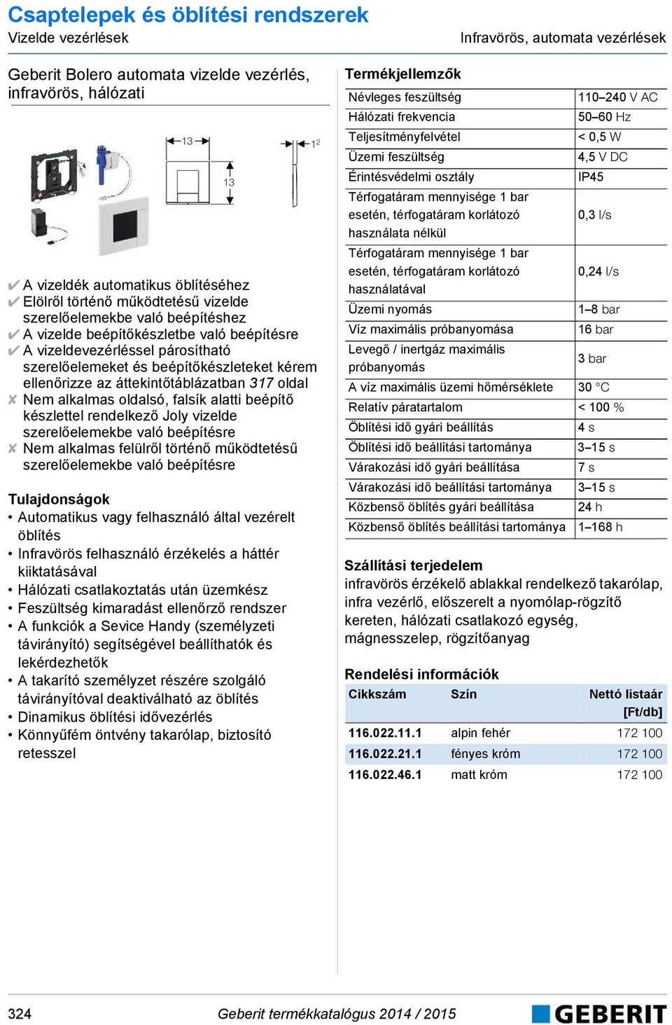 Nem alkalmas oldalsó, falsík alatti beépítő készlettel rendelkező Joly vizelde szerelőelemekbe való beépítésre Nem alkalmas felülről történő működtetésű szerelőelemekbe való beépítésre Automatikus