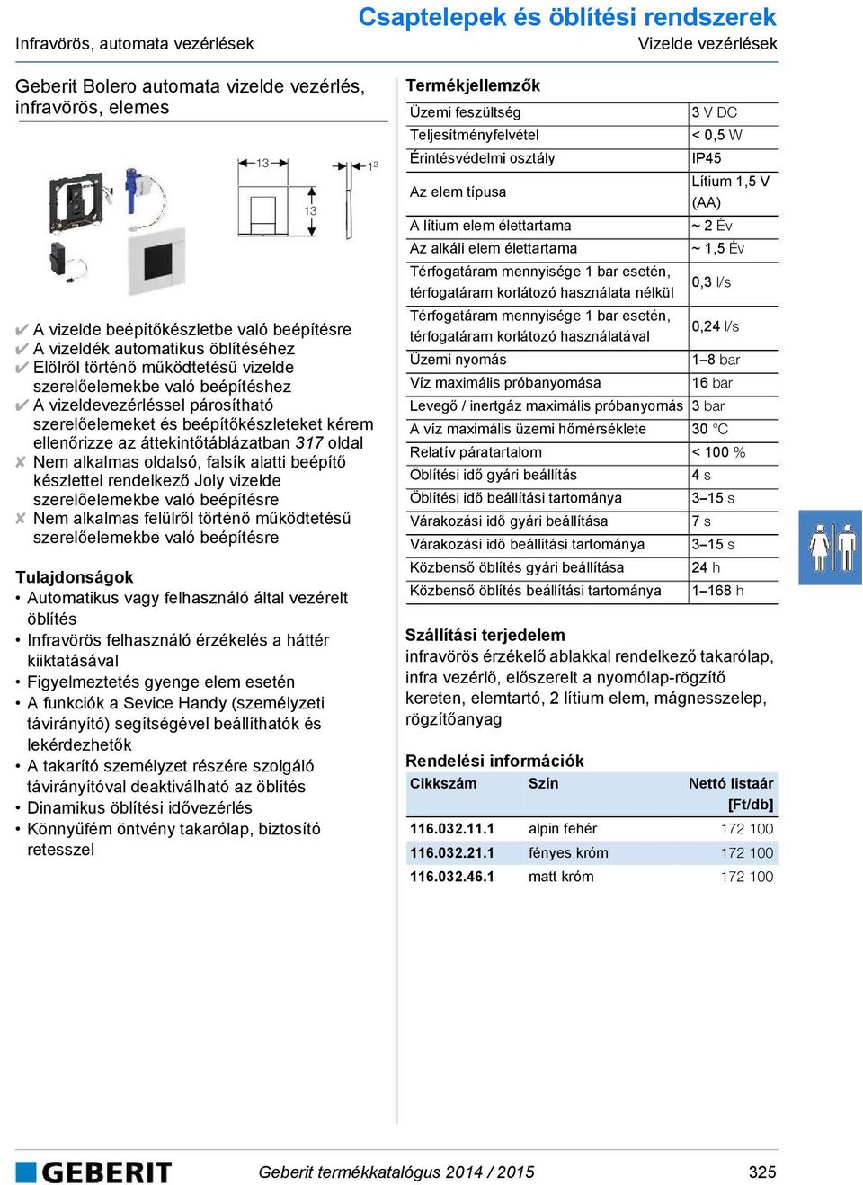 áttekintőtáblázatban 317 oldal Nem alkalmas oldalsó, falsík alatti beépítő készlettel rendelkező Joly vizelde szerelőelemekbe való beépítésre Nem alkalmas felülről történő működtetésű szerelőelemekbe