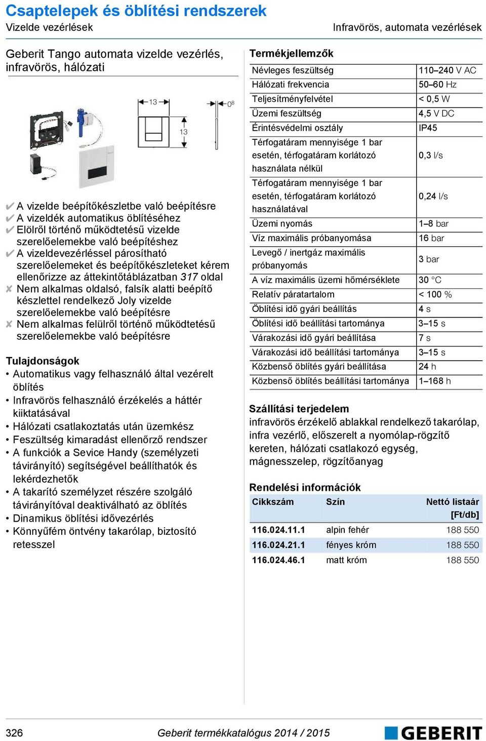 oldalsó, falsík alatti beépítő készlettel rendelkező Joly vizelde szerelőelemekbe való beépítésre Nem alkalmas felülről történő működtetésű szerelőelemekbe való beépítésre Automatikus vagy