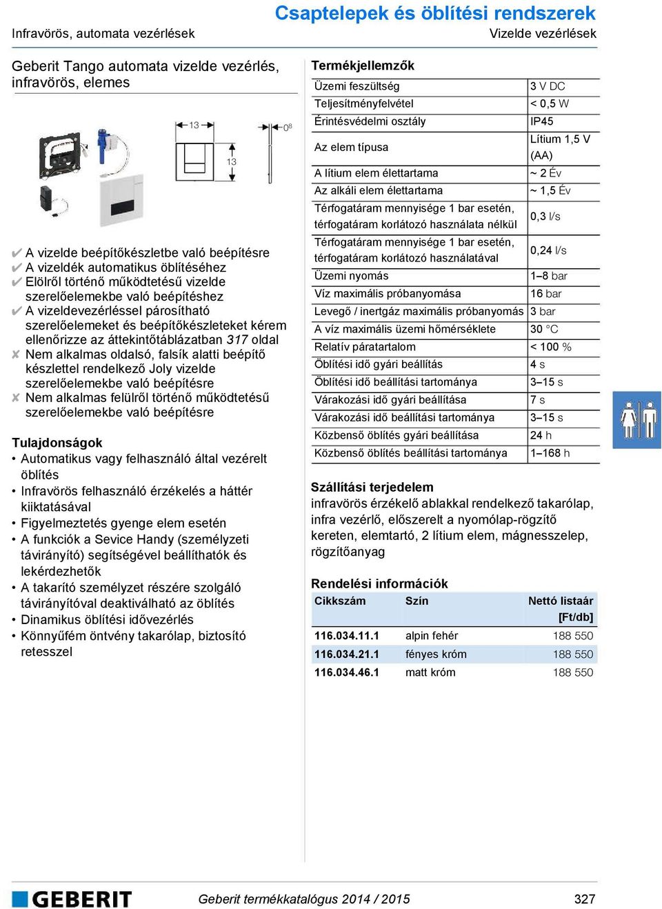 áttekintőtáblázatban 317 oldal Nem alkalmas oldalsó, falsík alatti beépítő készlettel rendelkező Joly vizelde szerelőelemekbe való beépítésre Nem alkalmas felülről történő működtetésű szerelőelemekbe