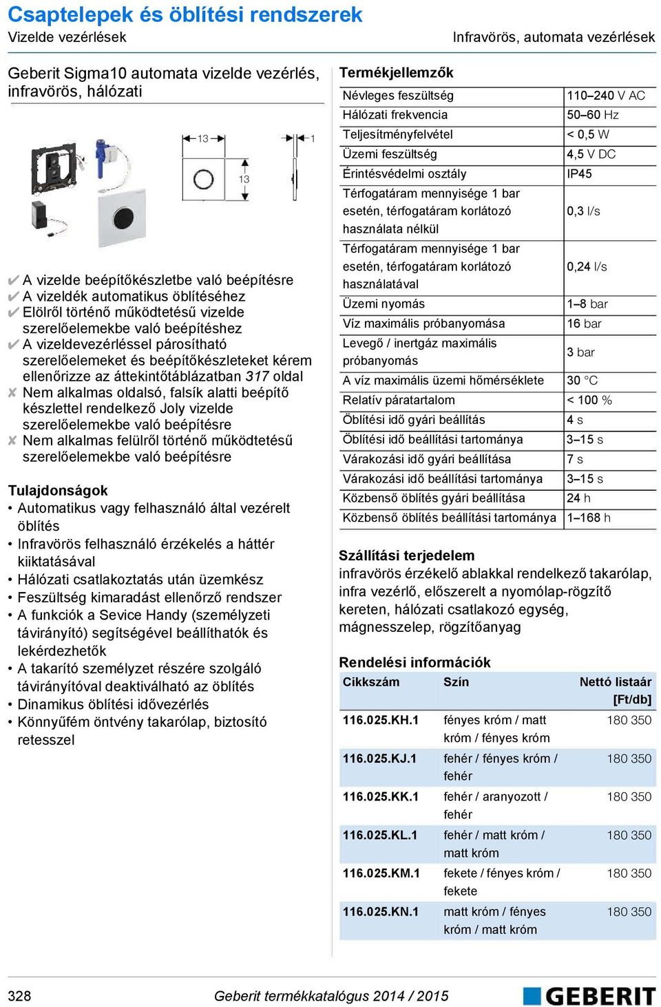 alkalmas oldalsó, falsík alatti beépítő készlettel rendelkező Joly vizelde szerelőelemekbe való beépítésre Nem alkalmas felülről történő működtetésű szerelőelemekbe való beépítésre Automatikus vagy