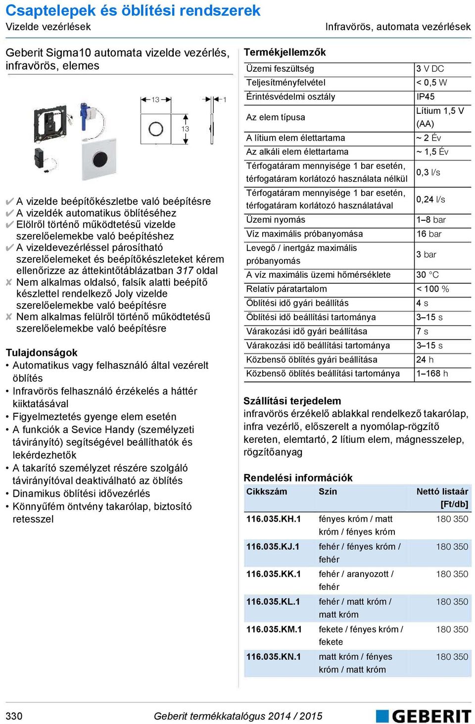 oldalsó, falsík alatti beépítő készlettel rendelkező Joly vizelde szerelőelemekbe való beépítésre Nem alkalmas felülről történő működtetésű szerelőelemekbe való beépítésre Automatikus vagy