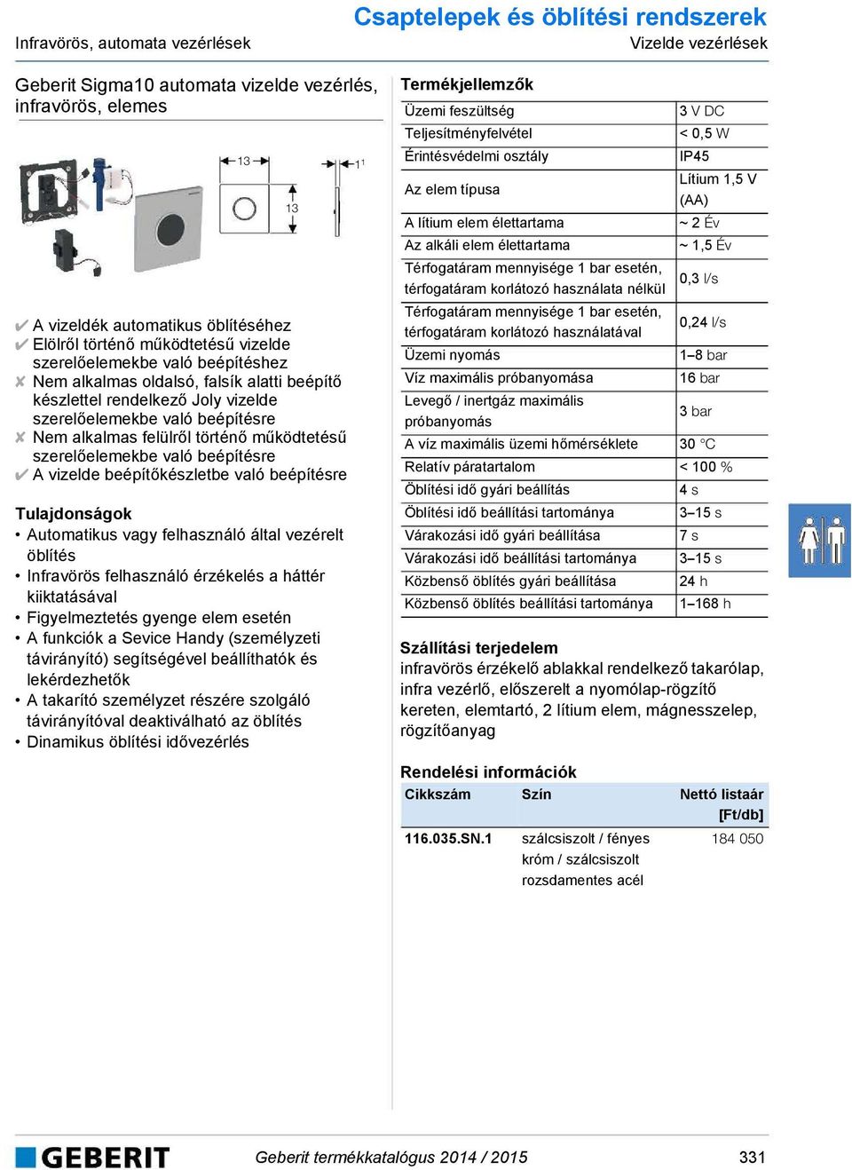 működtetésű szerelőelemekbe való beépítésre A vizelde beépítőkészletbe való beépítésre Automatikus vagy felhasználó által vezérelt öblítés Infravörös felhasználó érzékelés a háttér kiiktatásával