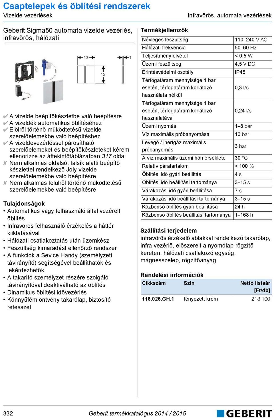 alkalmas oldalsó, falsík alatti beépítő készlettel rendelkező Joly vizelde szerelőelemekbe való beépítésre Nem alkalmas felülről történő működtetésű szerelőelemekbe való beépítésre Automatikus vagy