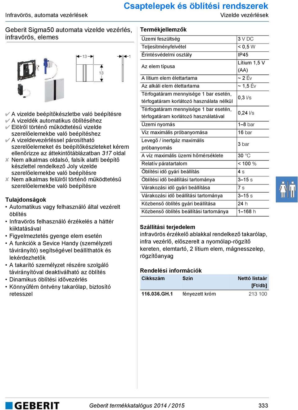 áttekintőtáblázatban 317 oldal Nem alkalmas oldalsó, falsík alatti beépítő készlettel rendelkező Joly vizelde szerelőelemekbe való beépítésre Nem alkalmas felülről történő működtetésű szerelőelemekbe