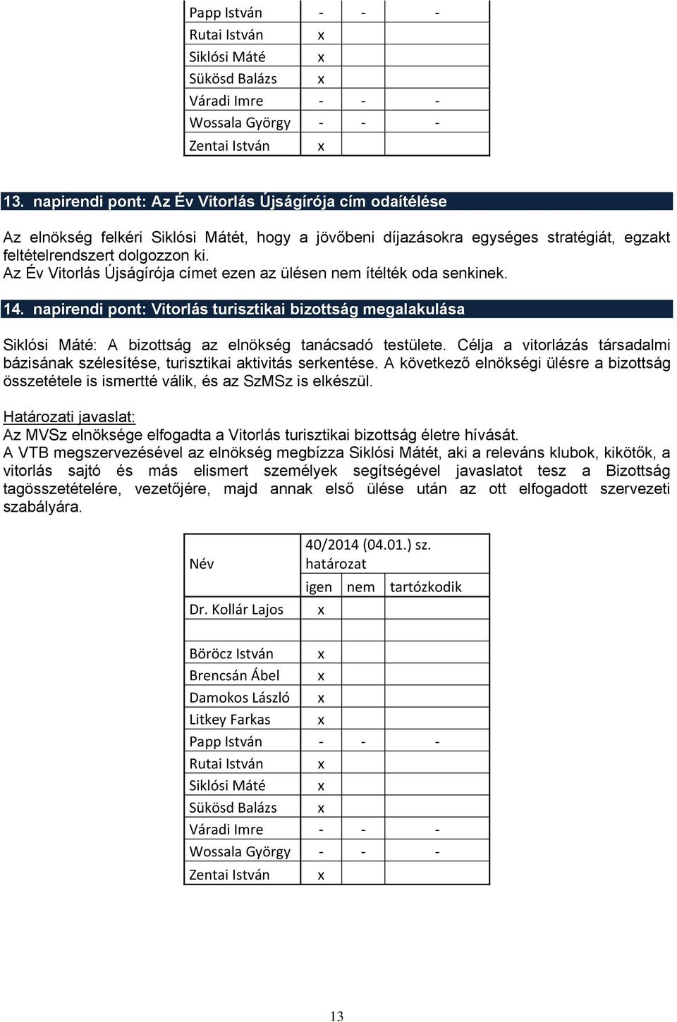 Az Év Vitorlás Újságírója címet ezen az ülésen nem ítélték oda senkinek. 14. napirendi pont: Vitorlás turisztikai bizottság megalakulása Siklósi Máté: A bizottság az elnökség tanácsadó testülete.