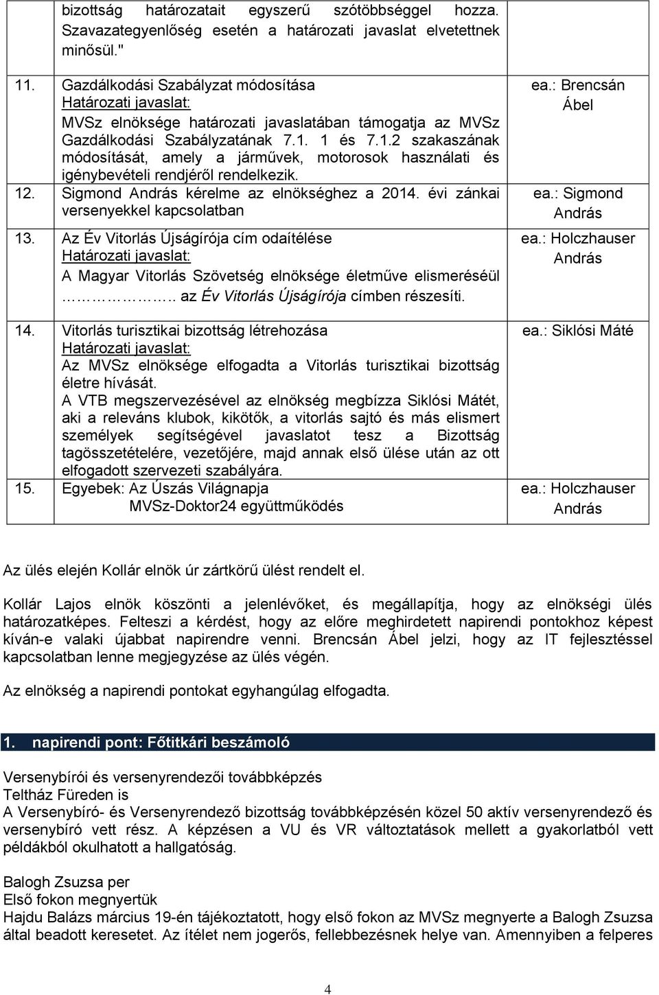 1 és 7.1.2 szakaszának módosítását, amely a járművek, motorosok használati és igénybevételi rendjéről rendelkezik. 12. Sigmond kérelme az elnökséghez a 2014. évi zánkai versenyekkel kapcsolatban 13.