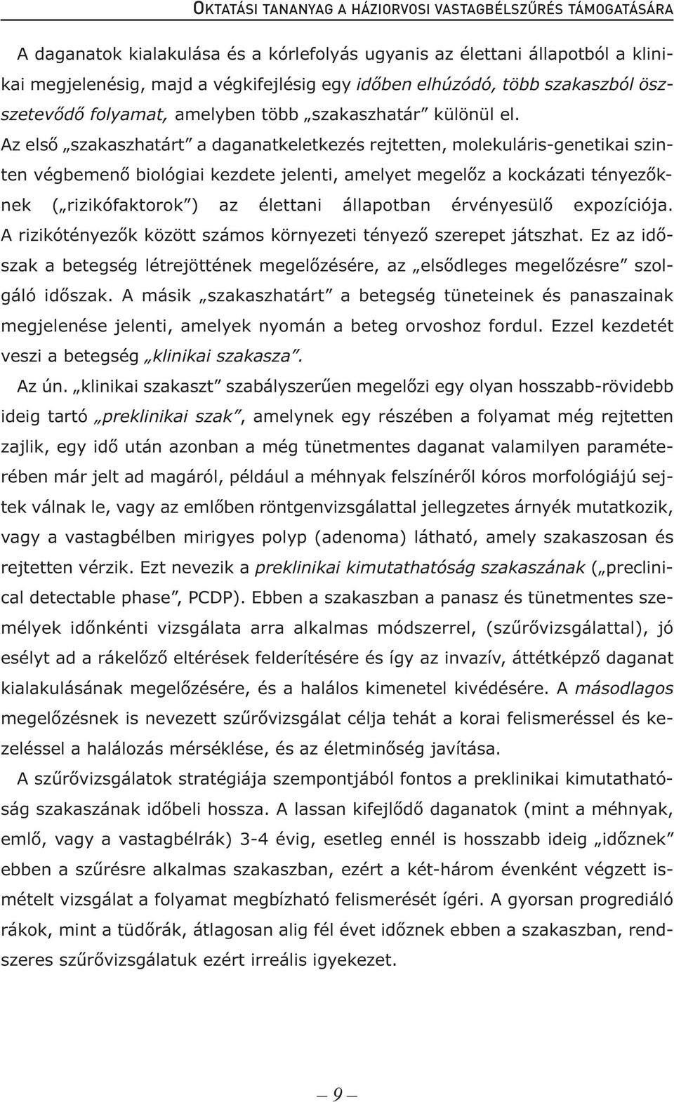 Az első szakaszhatárt a daganatkeletkezés rejtetten, molekuláris-genetikai szinten végbemenő biológiai kezdete jelenti, amelyet megelőz a kockázati tényezőknek ( rizikófaktorok ) az élettani