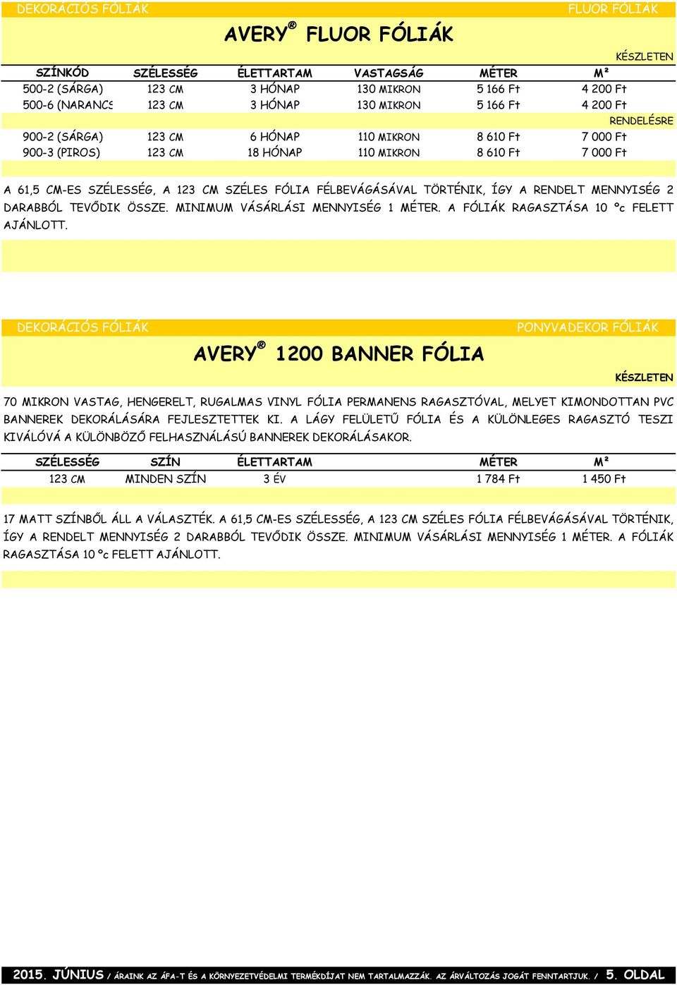 FÉLBEVÁGÁSÁVAL TÖRTÉNIK, ÍGY A RENDELT MENNYISÉG 2 DARABBÓL TEVŐDIK ÖSSZE. MINIMUM VÁSÁRLÁSI MENNYISÉG 1 MÉTER. A FÓLIÁK RAGASZTÁSA 10 ºc FELETT AJÁNLOTT.