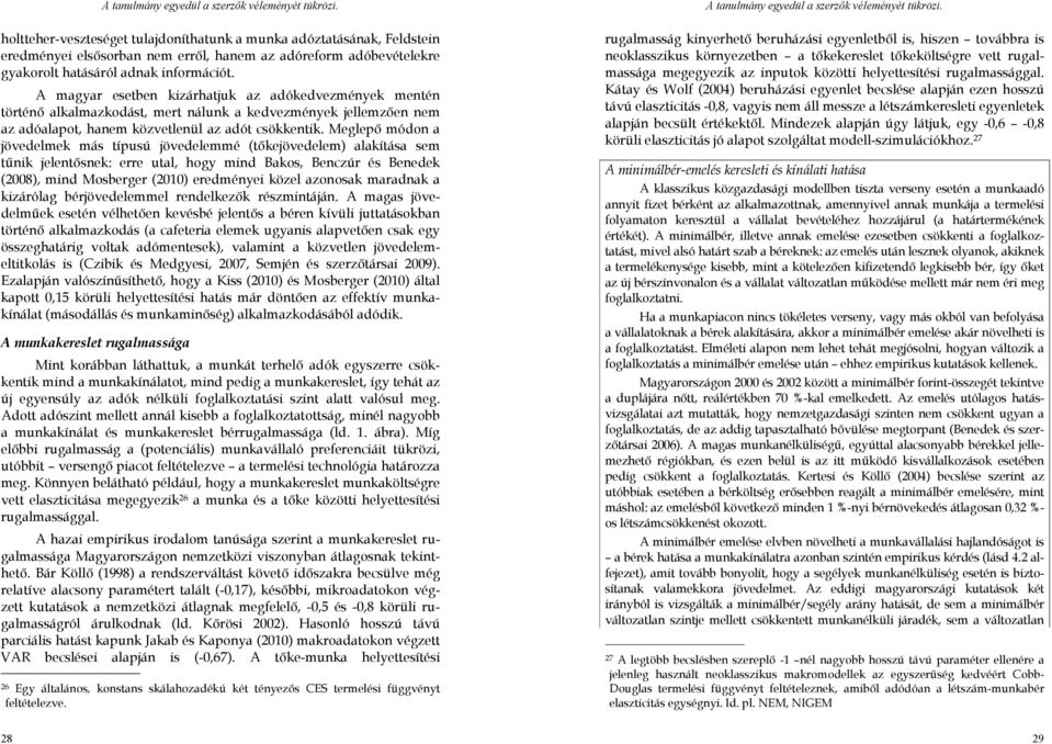 Meglepı módon a jövedelmek más típusú jövedelemmé (tıkejövedelem) alakítása sem tőnik jelentısnek: erre utal, hogy mind Bakos, Benczúr és Benedek (2008), mind Mosberger (2010) eredményei közel