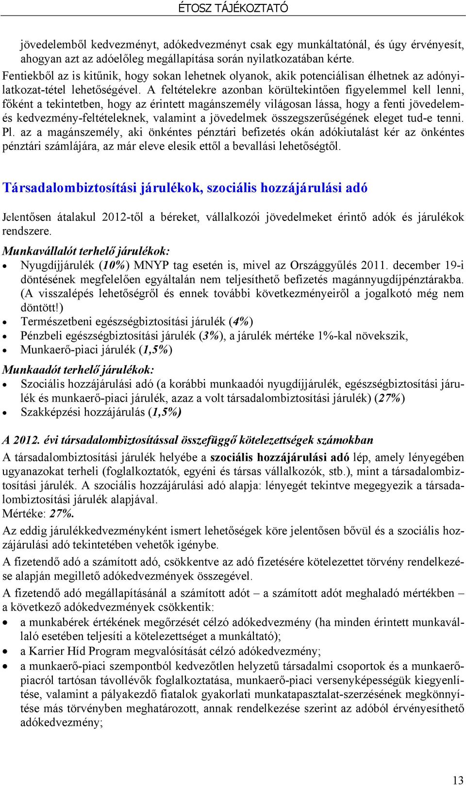 A feltételekre azonban körültekintően figyelemmel kell lenni, főként a tekintetben, hogy az érintett magánszemély világosan lássa, hogy a fenti jövedelemés kedvezmény-feltételeknek, valamint a