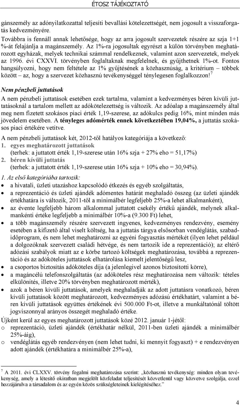 Az 1%-ra jogosultak egyrészt a külön törvényben meghatározott egyházak, melyek technikai számmal rendelkeznek, valamint azon szervezetek, melyek az 1996. évi CXXVI.