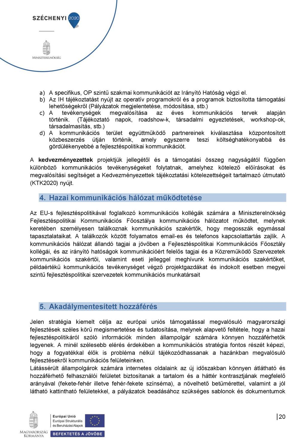 ) c) A tevékenységek megvalósítása az éves kommunikációs tervek alapján történik. (Tájékoztató napok, roadshow-k, társadalmi egyeztetések, workshop-ok, társadalmasítás, stb.