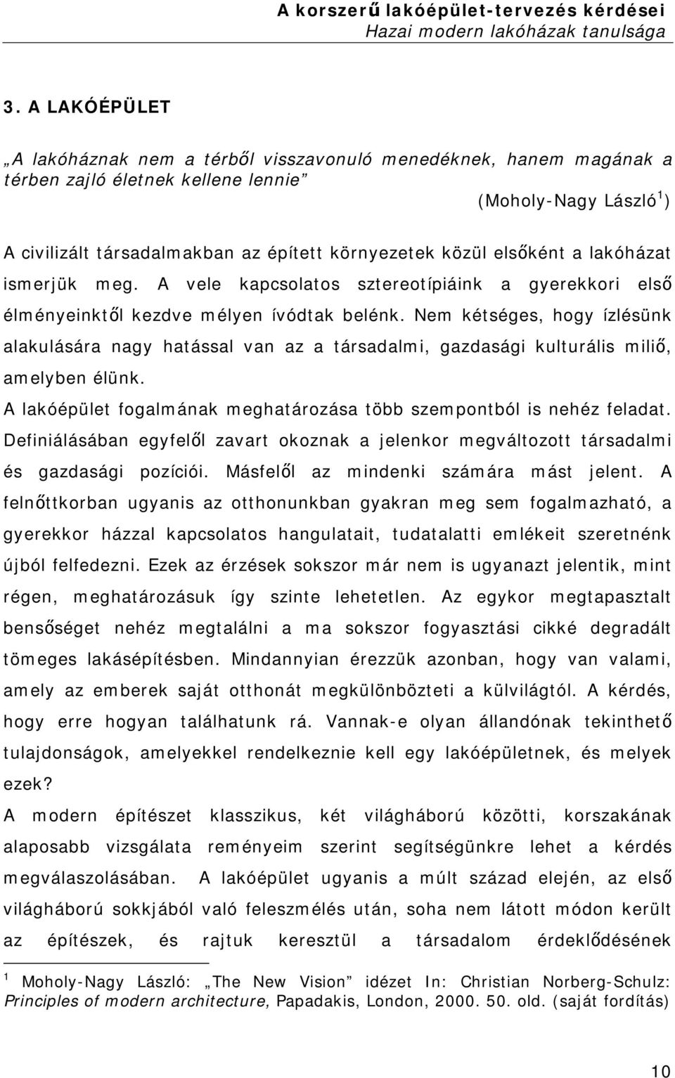 Nem kétséges, hogy ízlésünk alakulására nagy hatással van az a társadalmi, gazdasági kulturális miliő, amelyben élünk. A lakóépület fogalmának meghatározása több szempontból is nehéz feladat.