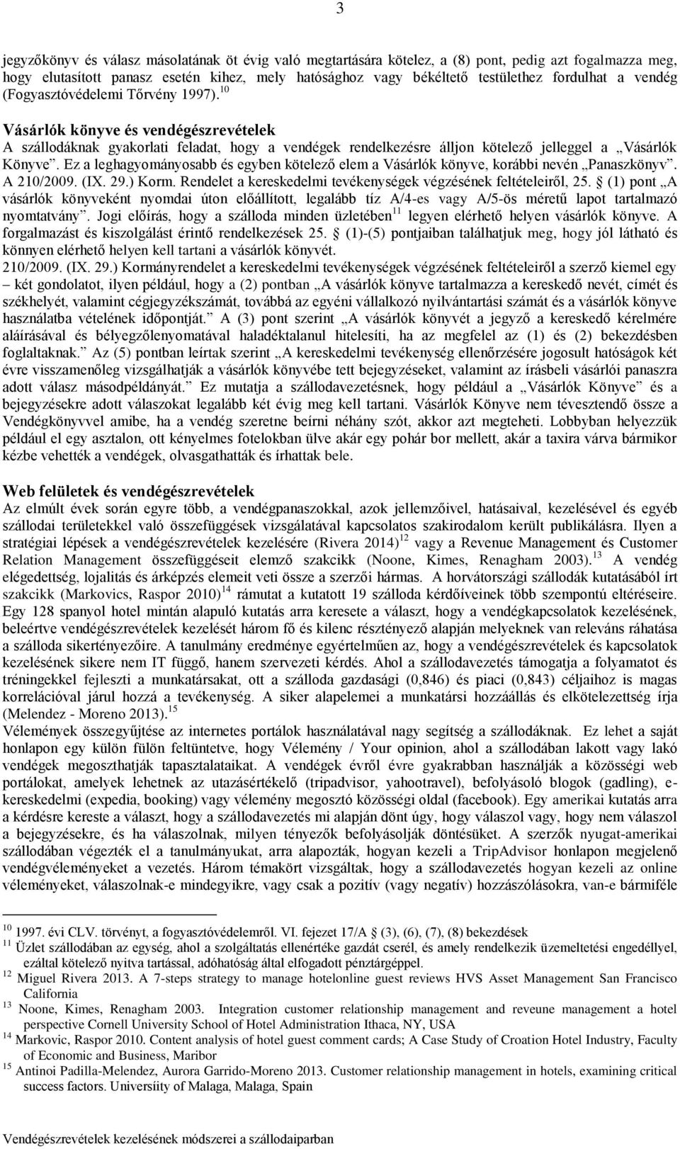 Ez a leghagyományosabb és egyben kötelező elem a Vásárlók könyve, korábbi nevén Panaszkönyv. A 210/2009. (IX. 29.) Korm. Rendelet a kereskedelmi tevékenységek végzésének feltételeiről, 25.