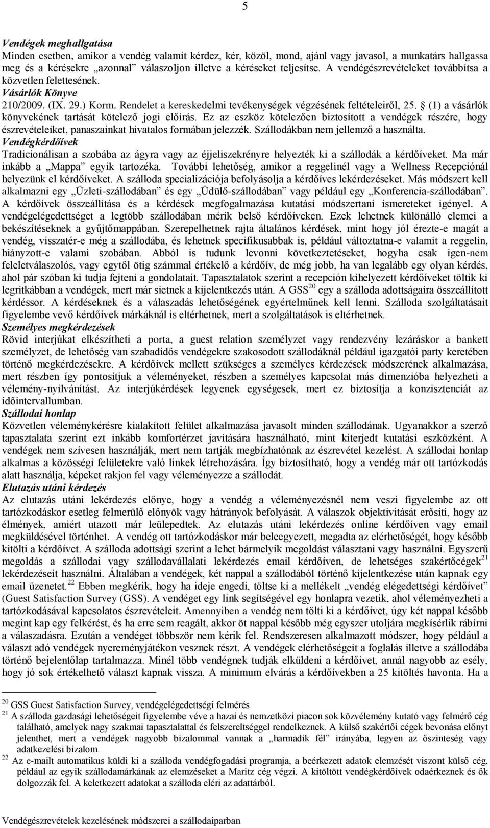 (1) a vásárlók könyvekének tartását kötelező jogi előírás. Ez az eszköz kötelezően biztosított a vendégek részére, hogy észrevételeiket, panaszainkat hivatalos formában jelezzék.