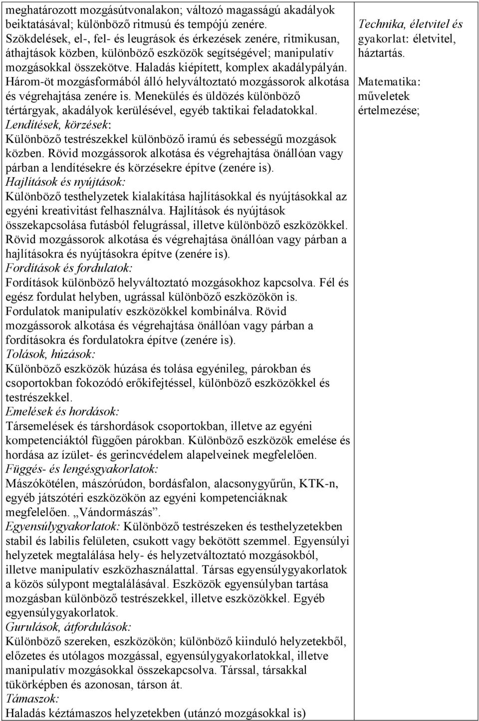 Három-öt mozgásformából álló helyváltoztató mozgássorok alkotása és végrehajtása zenére is. Menekülés és üldözés különböző tértárgyak, akadályok kerülésével, egyéb taktikai feladatokkal.