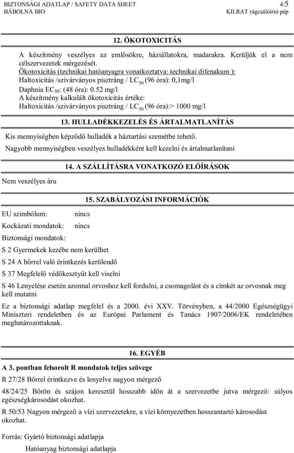 52 mg/l A készítmény kalkulált ökotoxicitás értéke: Haltoxicitás /szivárványos pisztráng / LC 50 (96 óra):> 1000 mg/l 13.