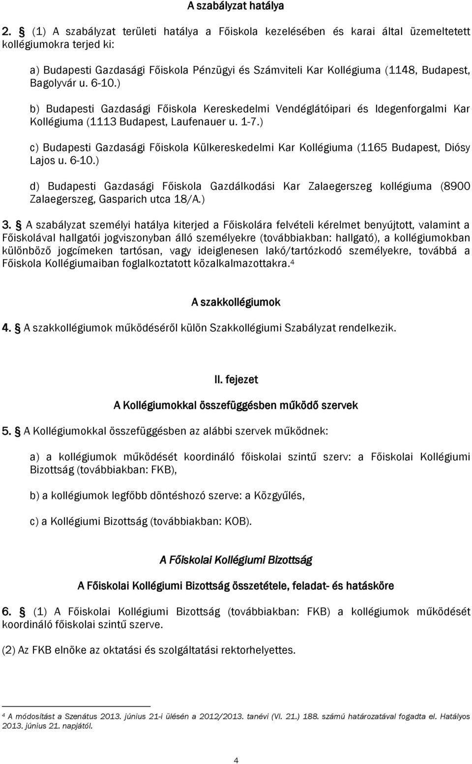 Bagolyvár u. 6-10.) b) Budapesti Gazdasági Főiskola Kereskedelmi Vendéglátóipari és Idegenforgalmi Kar Kollégiuma (1113 Budapest, Laufenauer u. 1-7.