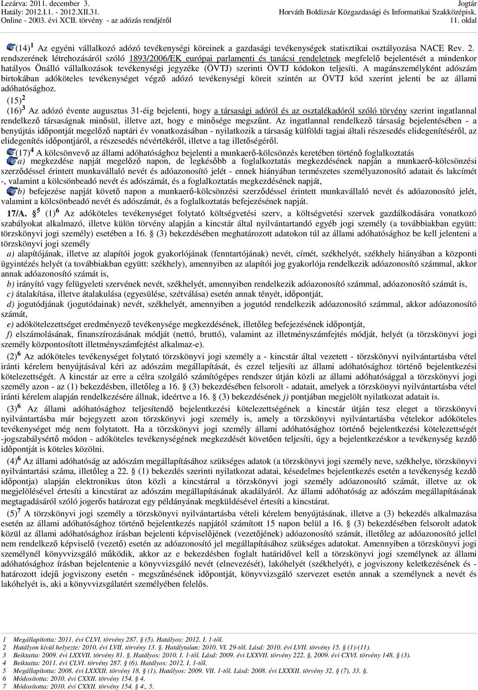 kódokon teljesíti. A magánszemélyként adószám birtokában adóköteles tevékenységet végzı adózó tevékenységi köreit szintén az ÖVTJ kód szerint jelenti be az állami adóhatósághoz.