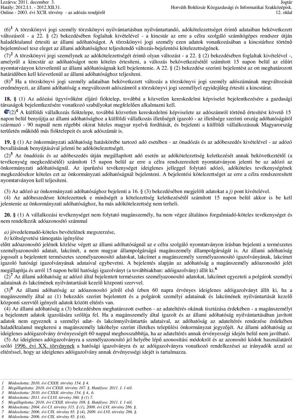 A törzskönyvi jogi személy ezen adatok vonatkozásában a kincstárhoz történı bejelentéssel tesz eleget az állami adóhatósághoz teljesítendı változás-bejelentési kötelezettségének.