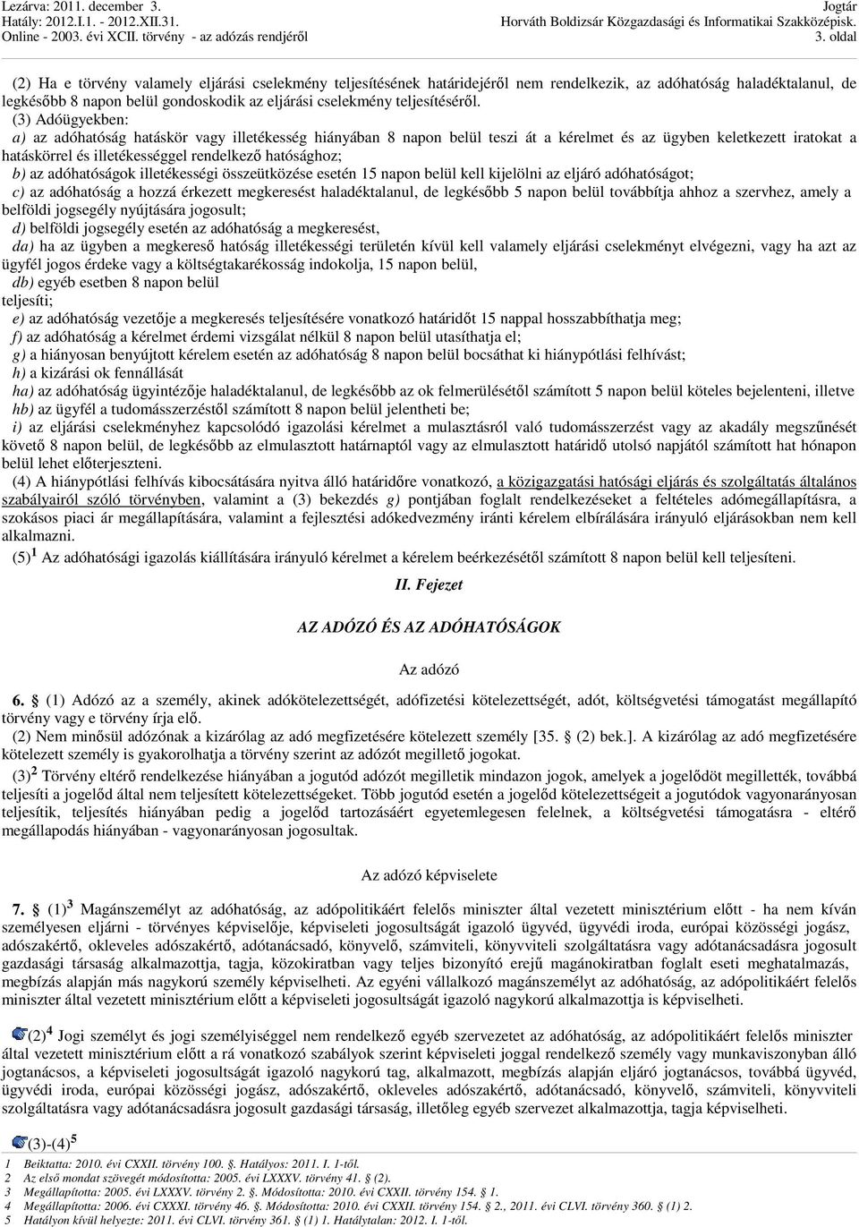 (3) Adóügyekben: a) az adóhatóság hatáskör vagy illetékesség hiányában 8 napon belül teszi át a kérelmet és az ügyben keletkezett iratokat a hatáskörrel és illetékességgel rendelkezı hatósághoz; b)