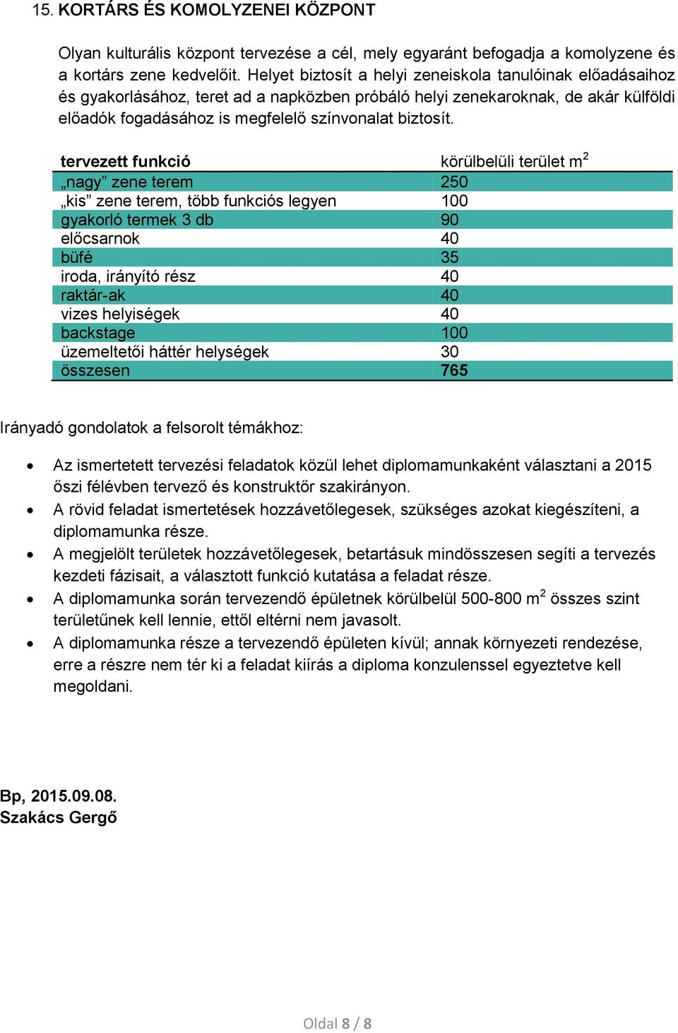 nagy zene terem 250 kis zene terem, több funkciós legyen 100 gyakorló termek 3 db 90 előcsarnok 40 büfé 35 iroda, irányító rész 40 raktár-ak 40 backstage 100 üzemeltetői háttér helységek 30 összesen