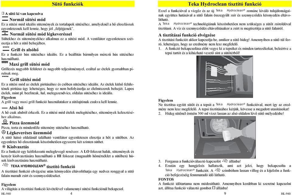 Ez a beállítás bármilyen mérezű hús sütéséhez használható. Maxi grill sütési mód Grillezés nagyobb felületet és nagyobb teljesítménnyel, ezáltal az ételek gyorsabban pirulnak meg.