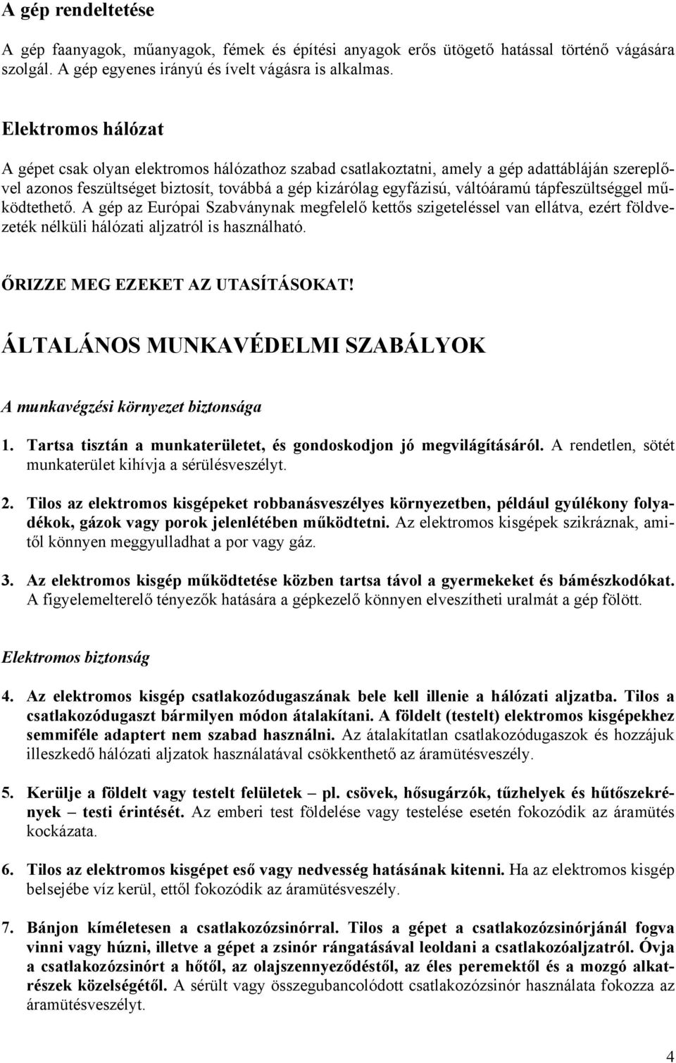 tápfeszültséggel működtethető. A gép az Európai Szabványnak megfelelő kettős szigeteléssel van ellátva, ezért földvezeték nélküli hálózati aljzatról is használható. ŐRIZZE MEG EZEKET AZ UTASÍTÁSOKAT!