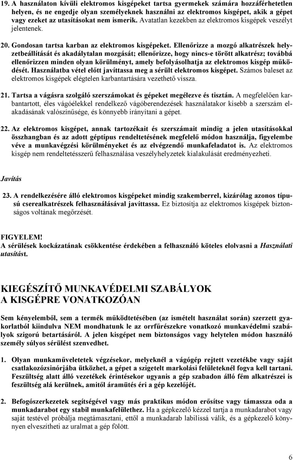 Ellenőrizze a mozgó alkatrészek helyzetbeállítását és akadálytalan mozgását; ellenőrizze, hogy nincs-e törött alkatrész; továbbá ellenőrizzen minden olyan körülményt, amely befolyásolhatja az