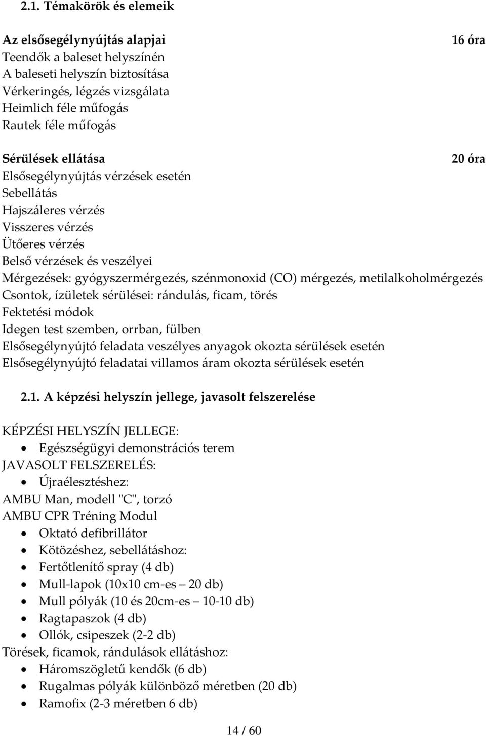 mérgezés, metilalkoholmérgezés Csontok, ízületek sérülései: rándulás, ficam, törés Fektetési módok Idegen test szemben, orrban, fülben Elsősegélynyújtó feladata veszélyes anyagok okozta sérülések