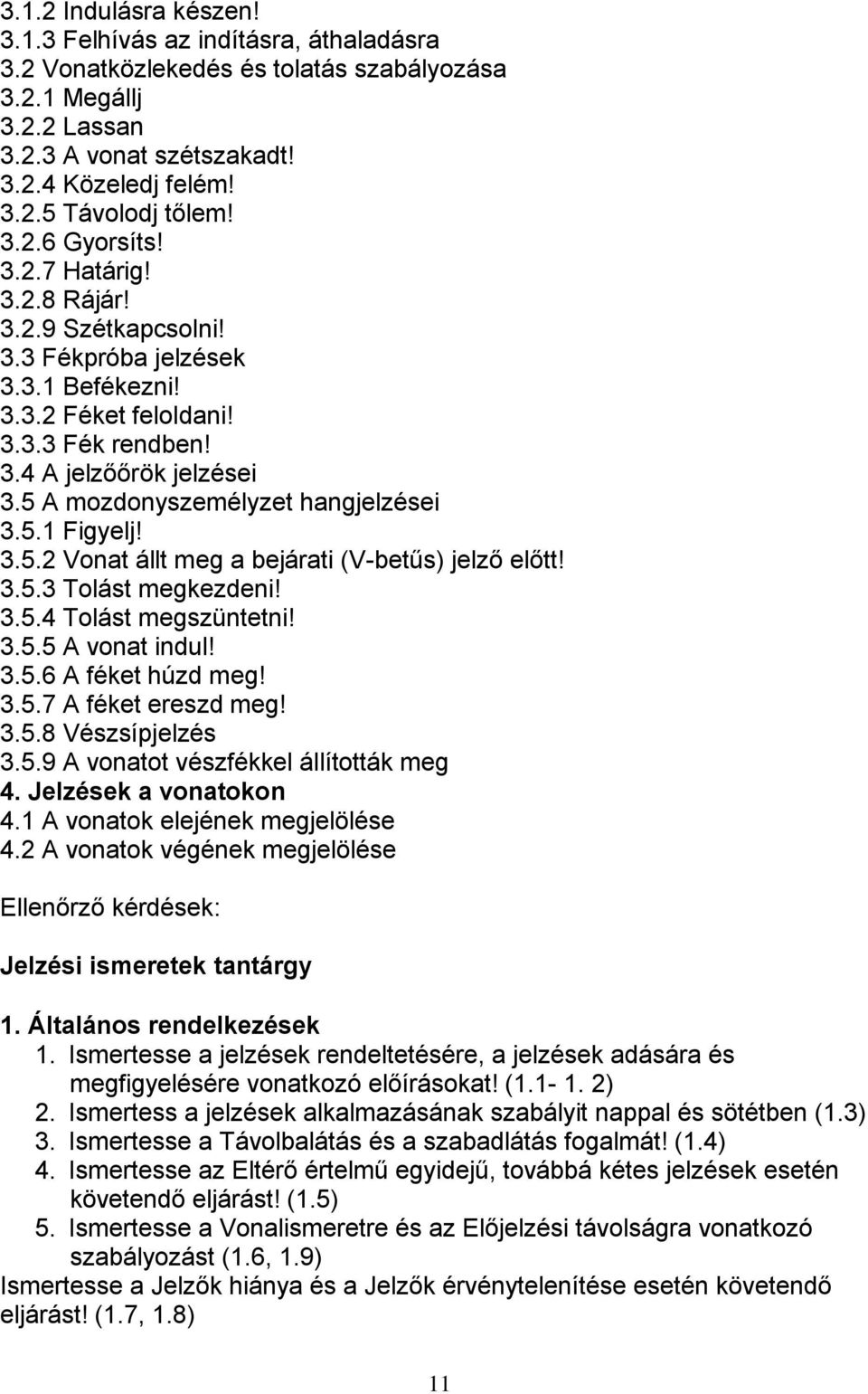 5 A mozdonyszemélyzet hangjelzései 3.5.1 Figyelj! 3.5.2 Vonat állt meg a bejárati (V-betűs) jelző előtt! 3.5.3 Tolást megkezdeni! 3.5.4 Tolást megszüntetni! 3.5.5 A vonat indul! 3.5.6 A féket húzd meg!