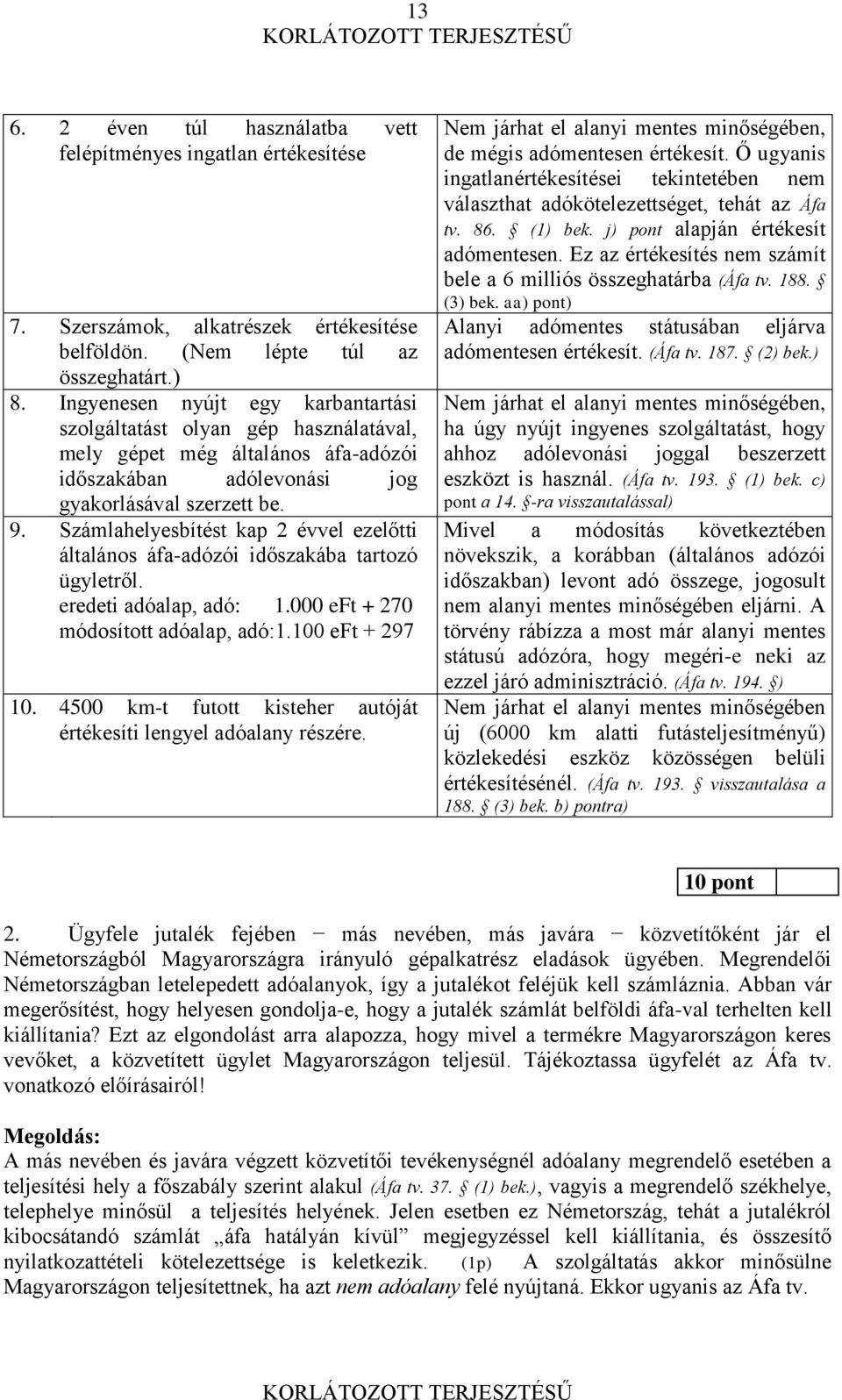 Számlahelyesbítést kap 2 évvel ezelőtti általános áfa-adózói időszakába tartozó ügyletről. eredeti adóalap, adó: 1.000 eft + 270 módosított adóalap, adó:1.100 eft + 297 10.