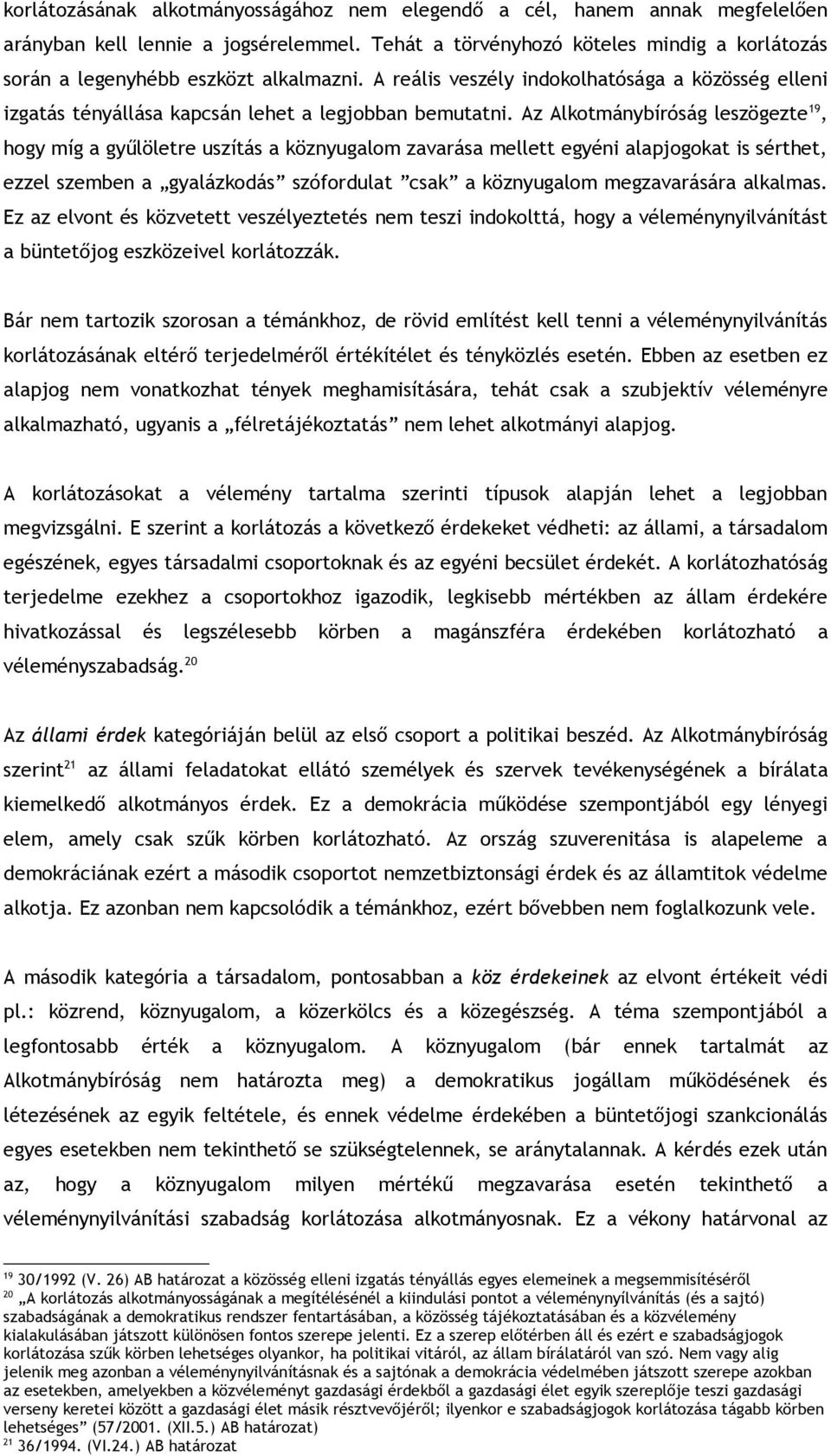 Az Alkotmánybíróság leszögezte 19, hogy míg a gyűlöletre uszítás a köznyugalom zavarása mellett egyéni alapjogokat is sérthet, ezzel szemben a gyalázkodás szófordulat csak a köznyugalom megzavarására