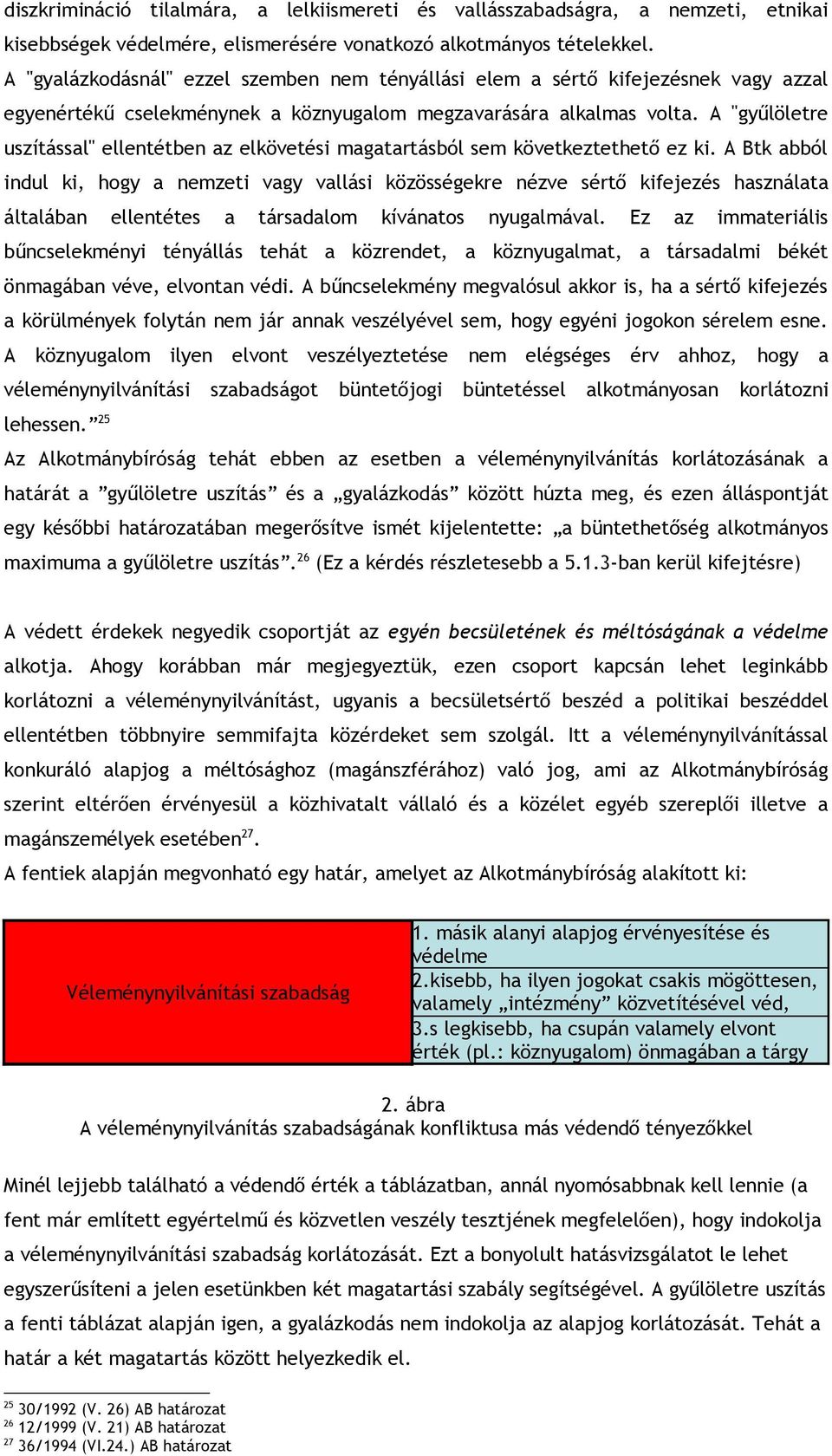 A "gyűlöletre uszítással" ellentétben az elkövetési magatartásból sem következtethető ez ki.