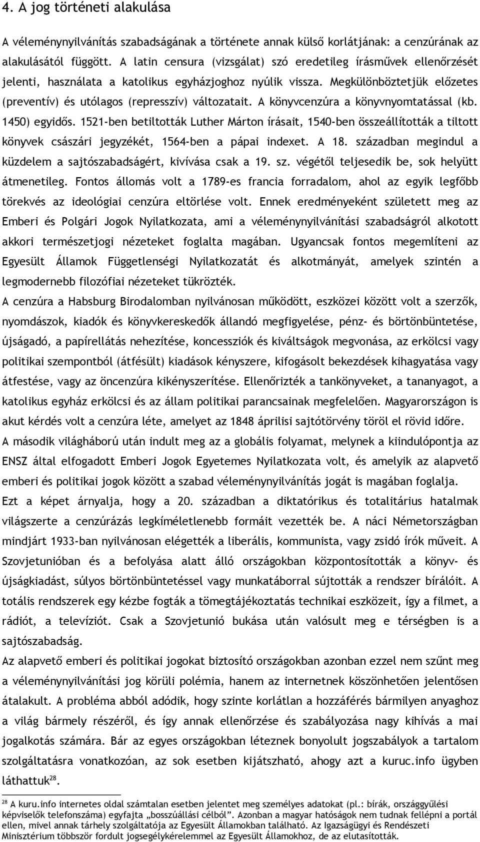 Megkülönböztetjük előzetes (preventív) és utólagos (represszív) változatait. A könyvcenzúra a könyvnyomtatással (kb. 1450) egyidős.